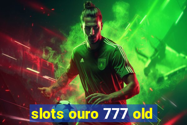 slots ouro 777 old